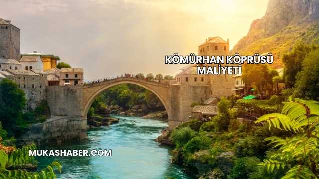 Kömürhan Köprüsü Maliyeti