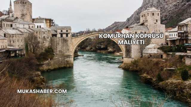 Kömürhan Köprüsü Maliyeti