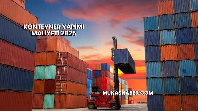 Konteyner Yapımı Maliyeti 2025