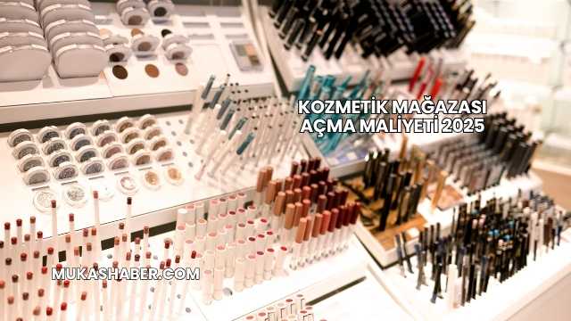 Kozmetik Mağazası Açma Maliyeti 2025