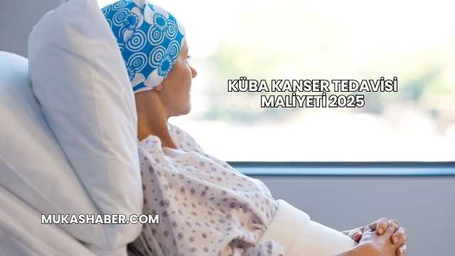 Küba Kanser Tedavisi Maliyeti 2025