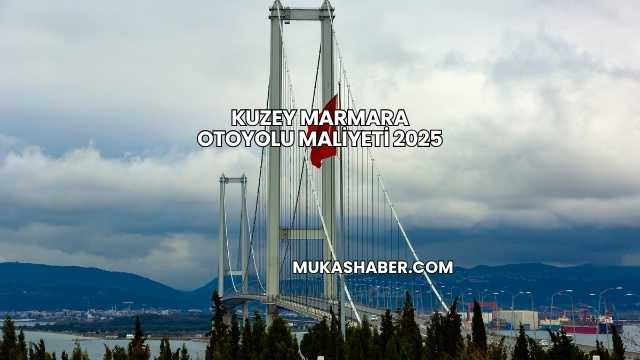 Kuzey Marmara Otoyolu Maliyeti 2025