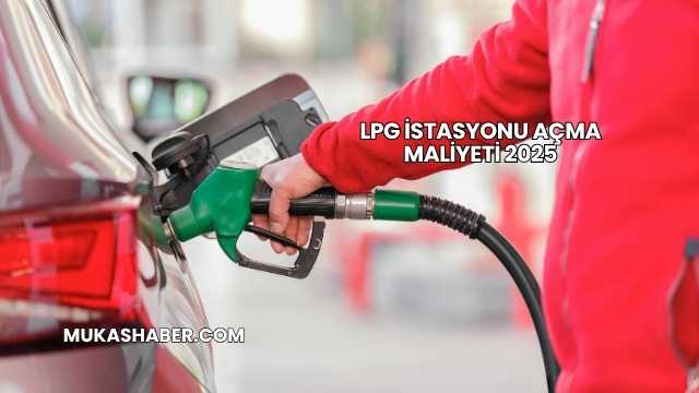 LPG İstasyonu Açma Maliyeti 2025