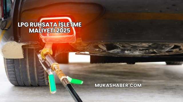LPG Ruhsata İşletme Maliyeti 2025