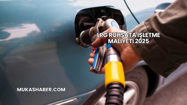 LPG Ruhsata İşletme Maliyeti 2025