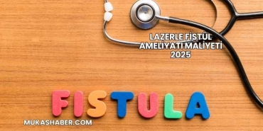 Lazerle Fistül Ameliyatı Maliyeti 2025