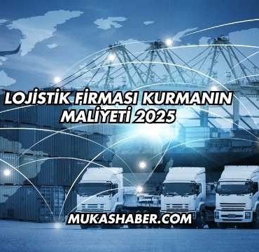 Lojistik Firması Kurmanın Maliyeti 2025