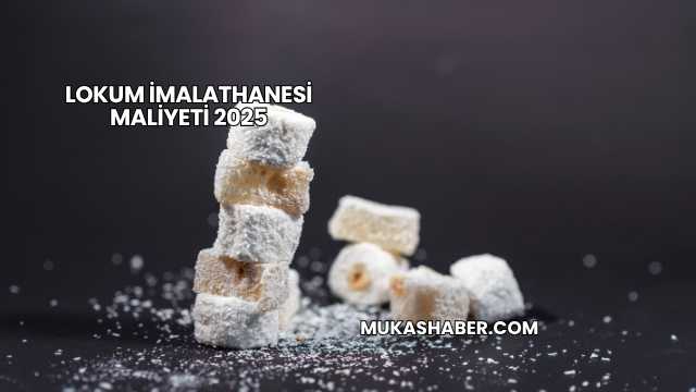 Lokum İmalathanesi Maliyeti 2025
