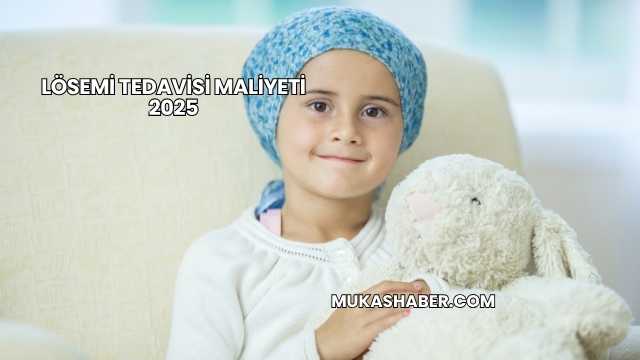 Lösemi Tedavisi Maliyeti 2025