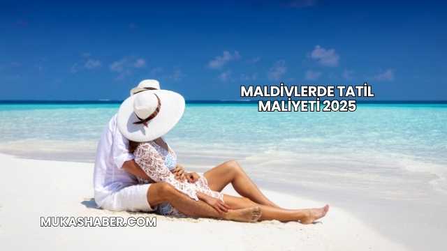 Maldivlerde Tatil Maliyeti 2025