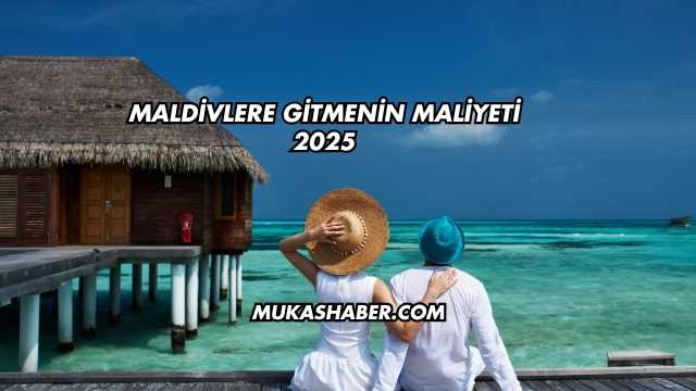 Maldivlere Gitmenin Maliyeti 2025