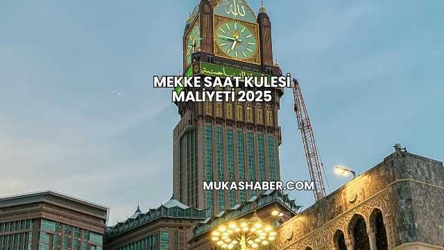 Mekke Saat Kulesi Maliyeti 2025