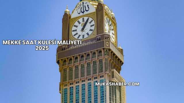 Mekke Saat Kulesi Maliyeti 2025