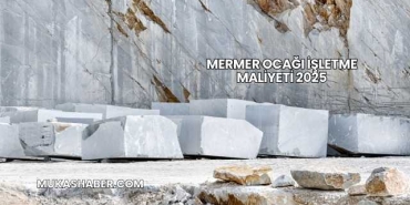 Mermer Ocağı İşletme Maliyeti 2025