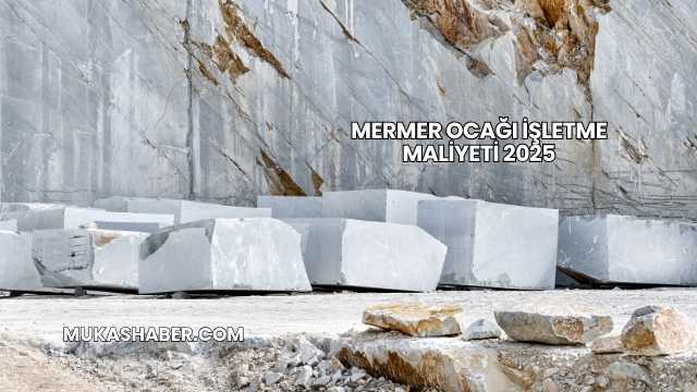 Mermer Ocağı İşletme Maliyeti 2025