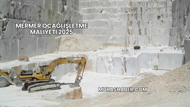 Mermer Ocağı İşletme Maliyeti 2025