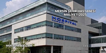 Mersin Şehir Hastanesi Maliyeti 2025