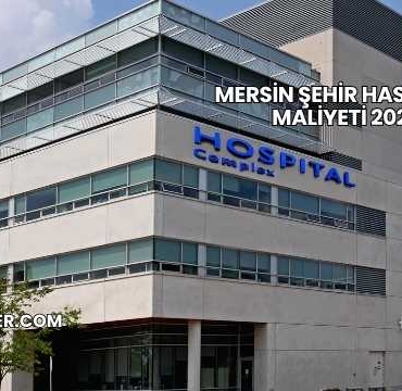 Mersin Şehir Hastanesi Maliyeti 2025