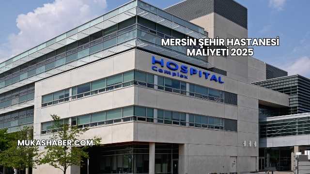 Mersin Şehir Hastanesi Maliyeti 2025