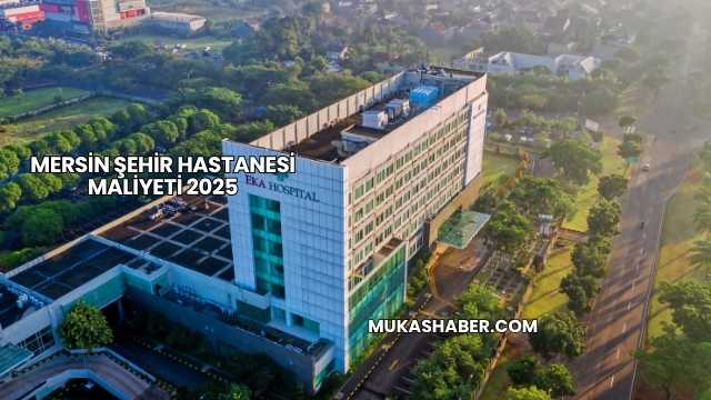 Mersin Şehir Hastanesi Maliyeti 2025