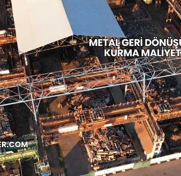 Metal Geri Dönüşüm Tesisi Kurma Maliyeti 2025