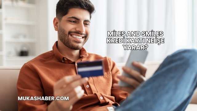 Miles And Smiles Kredi Kartı Ne İşe Yarar?