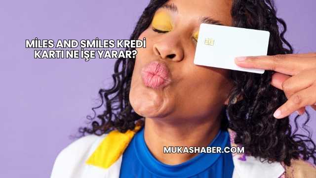 Miles And Smiles Kredi Kartı Ne İşe Yarar?