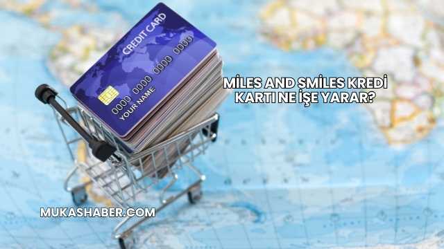 Miles And Smiles Kredi Kartı Ne İşe Yarar?