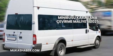 Minibüsü Karavana Çevirme Maliyeti 2025
