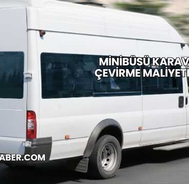 Minibüsü Karavana Çevirme Maliyeti 2025
