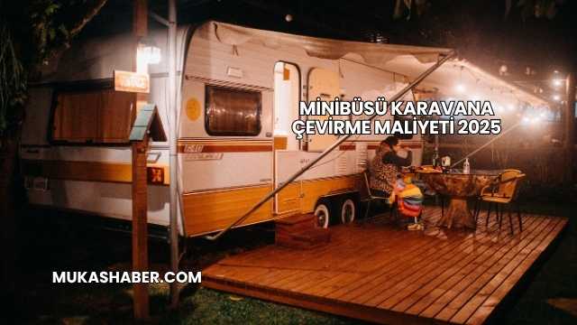 Minibüsü Karavana Çevirme Maliyeti 2025