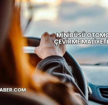 Minibüsü Otomobile Çevirme Maliyeti 2025