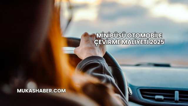 Minibüsü Otomobile Çevirme Maliyeti 2025