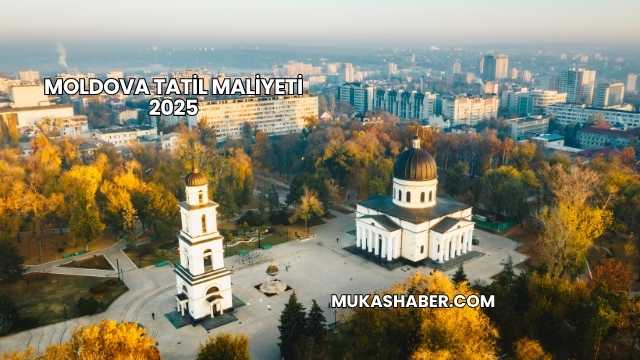 Moldova Tatil Maliyeti 2025
