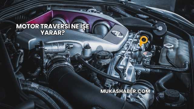 Motor Traversi Ne İşe Yarar?