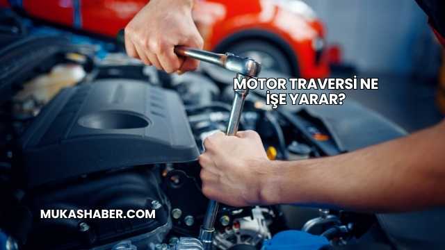 Motor Traversi Ne İşe Yarar?