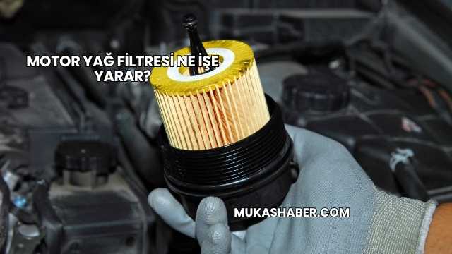 Motor Yağ Filtresi Ne İşe Yarar?