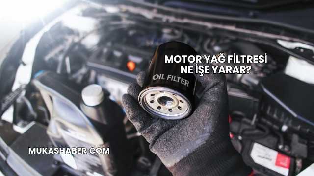 Motor Yağ Filtresi Ne İşe Yarar?
