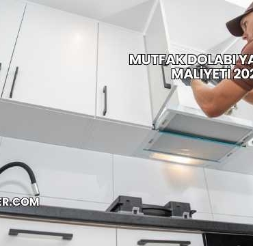 Mutfak Dolabı Yaptırma Maliyeti 2025