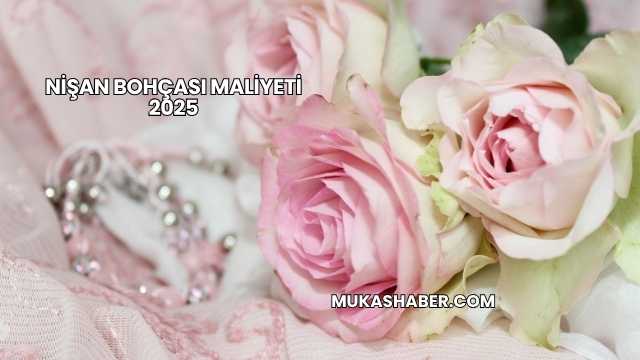 Nişan Bohçası Maliyeti 2025
