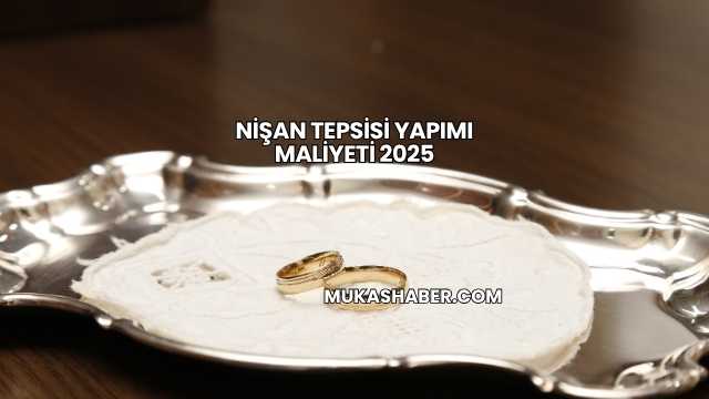 Nişan Tepsisi Yapımı Maliyeti 2025