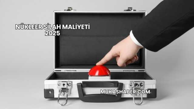 Nükleer Silah Maliyeti 2025