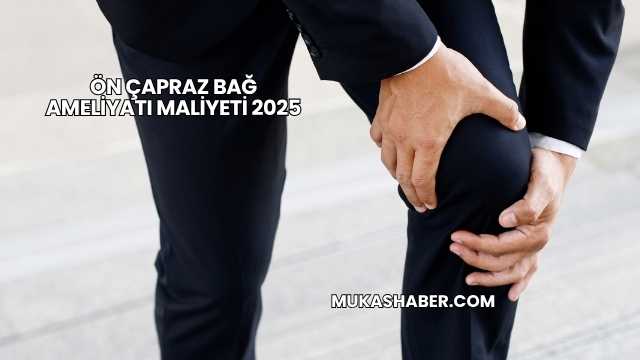Ön Çapraz Bağ Ameliyatı Maliyeti 2025