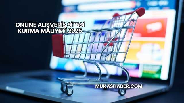 Online Alışveriş Sitesi Kurma Maliyeti 2025