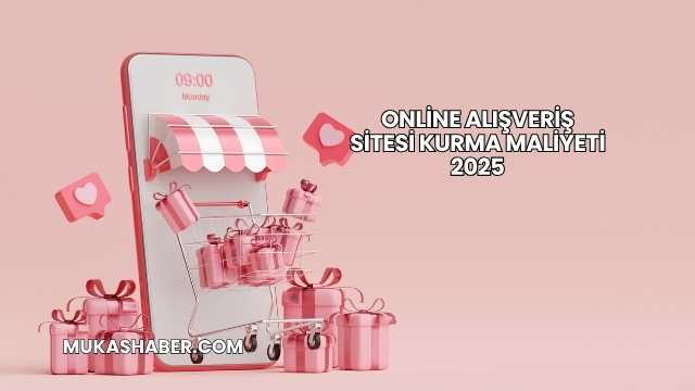 Online Alışveriş Sitesi Kurma Maliyeti 2025