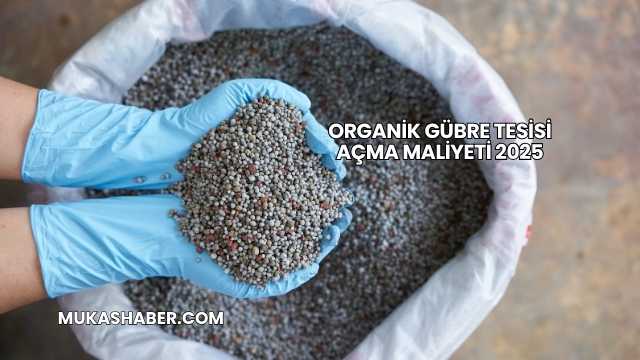 Organik Gübre Tesisi Açma Maliyeti 2025