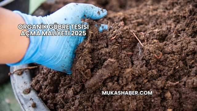 Organik Gübre Tesisi Açma Maliyeti 2025