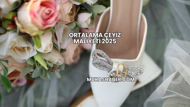 Ortalama Çeyiz Maliyeti 2025
