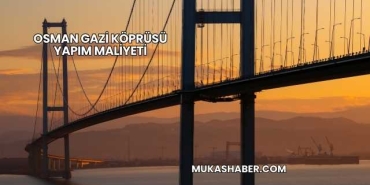 Osman Gazi Köprüsü Yapım Maliyeti