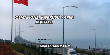 Osmangazi Köprüsü Yapım Maliyeti